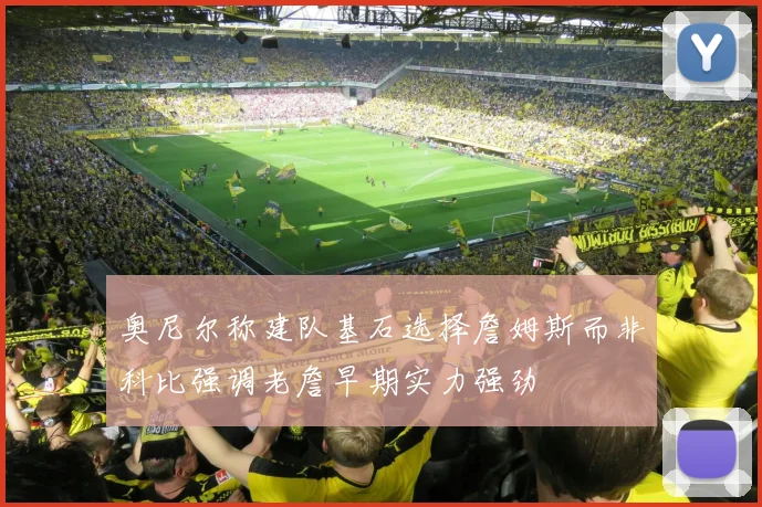 奥尼尔称建队基石选择詹姆斯而非科比强调老詹早期实力强劲