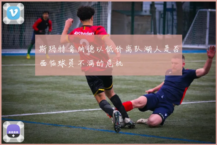 斯玛特肯纳德以低价离队湖人是否面临球员不满的危机