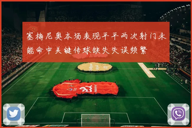 塞梅尼奥本场表现平平两次射门未能命中关键传球缺失失误频繁