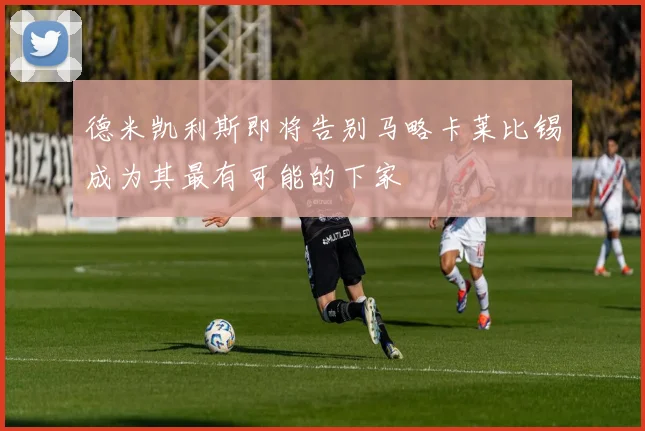 德米凯利斯即将告别马略卡莱比锡成为其最有可能的下家