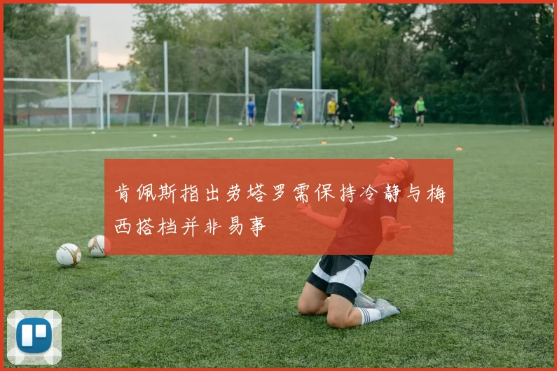 肯佩斯指出劳塔罗需保持冷静与梅西搭档并非易事