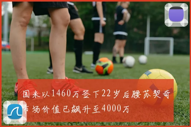 国米以1460万签下22岁后腰苏契奇市场价值已飙升至4000万