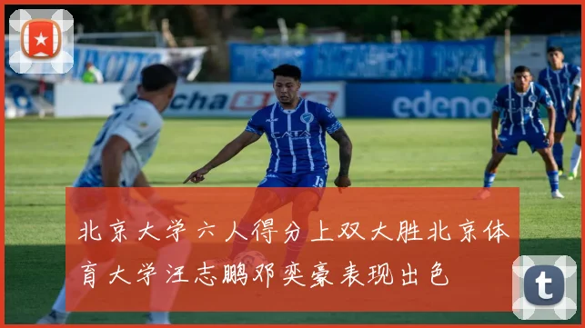 北京大学六人得分上双大胜北京体育大学汪志鹏邓奕豪表现出色