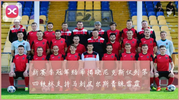 新赛季冠军赔率揭晓尼克斯仅列第四铁林支持马刺皮尔斯青睐雷霆
