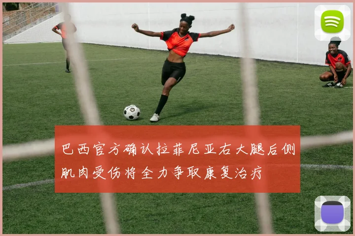 巴西官方确认拉菲尼亚右大腿后侧肌肉受伤将全力争取康复治疗
