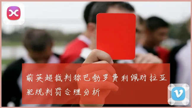 前英超裁判称巴勃罗费利佩对拉亚犯规判罚合理分析